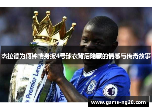 杰拉德为何钟情身披4号球衣背后隐藏的情感与传奇故事