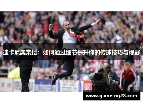 迪卡尼奥亲授：如何通过细节提升你的传球技巧与视野