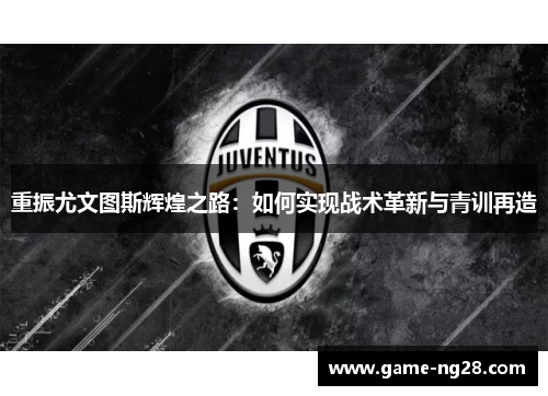重振尤文图斯辉煌之路：如何实现战术革新与青训再造