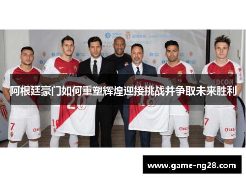 阿根廷豪门如何重塑辉煌迎接挑战并争取未来胜利