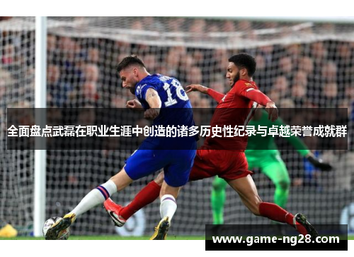 全面盘点武磊在职业生涯中创造的诸多历史性纪录与卓越荣誉成就群