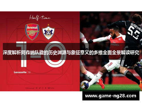 深度解析阿森纳队徽的历史渊源与象征意义的多维全面全景解读研究