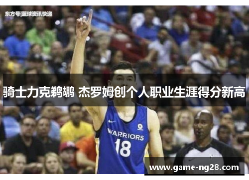 骑士力克鹈鹕 杰罗姆创个人职业生涯得分新高