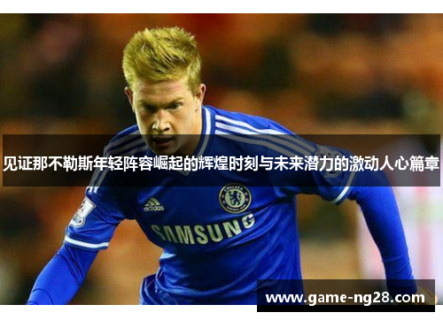 见证那不勒斯年轻阵容崛起的辉煌时刻与未来潜力的激动人心篇章