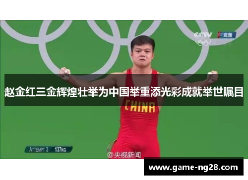 赵金红三金辉煌壮举为中国举重添光彩成就举世瞩目