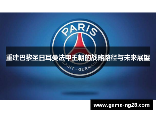 重建巴黎圣日耳曼法甲王朝的战略路径与未来展望