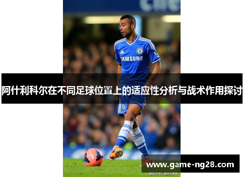 阿什利科尔在不同足球位置上的适应性分析与战术作用探讨
