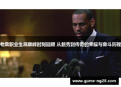 老詹职业生涯巅峰时刻回顾 从新秀到传奇的荣耀与奋斗历程