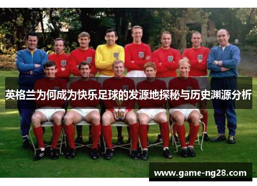 英格兰为何成为快乐足球的发源地探秘与历史渊源分析