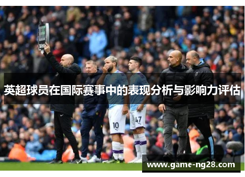 英超球员在国际赛事中的表现分析与影响力评估