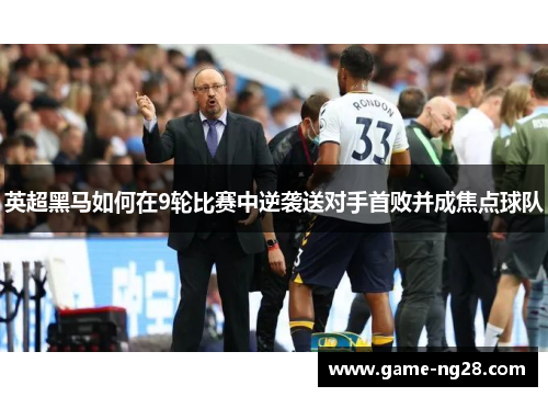 英超黑马如何在9轮比赛中逆袭送对手首败并成焦点球队