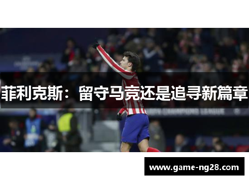 菲利克斯：留守马竞还是追寻新篇章