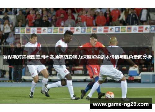 努涅斯对阵德国美洲杯赛场攻防影响力深度解读战术价值与胜负走向分析