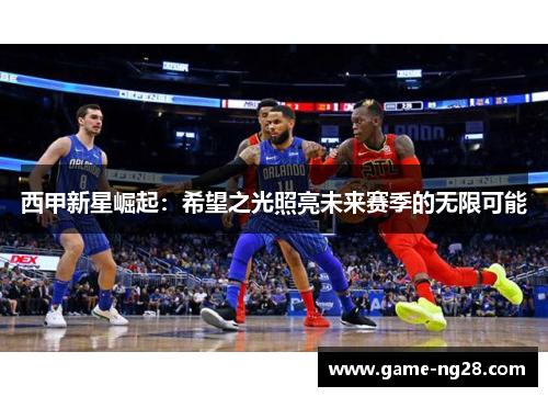 西甲新星崛起：希望之光照亮未来赛季的无限可能