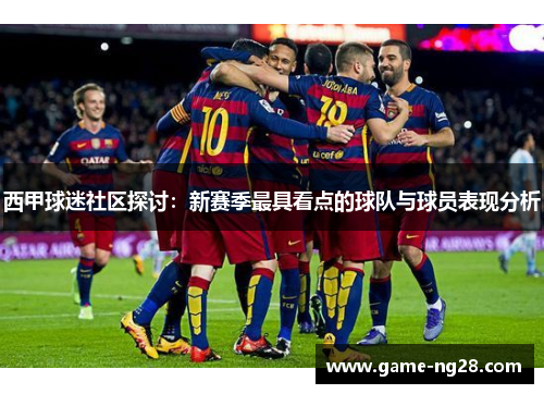 西甲球迷社区探讨：新赛季最具看点的球队与球员表现分析