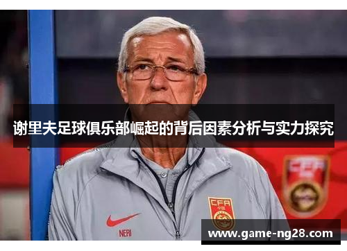 谢里夫足球俱乐部崛起的背后因素分析与实力探究