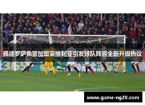 佩德罗萨免签加盟塞维利亚引发球队阵容全新升级热议