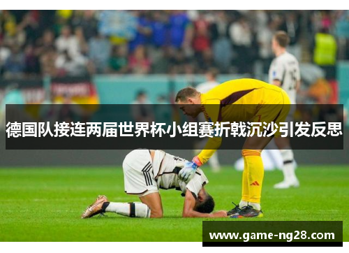德国队接连两届世界杯小组赛折戟沉沙引发反思