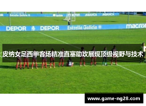 皮纳女足西甲客场精准直塞助攻展现顶级视野与技术