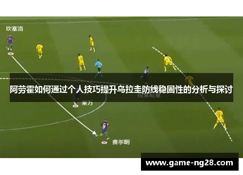 阿劳霍如何通过个人技巧提升乌拉圭防线稳固性的分析与探讨