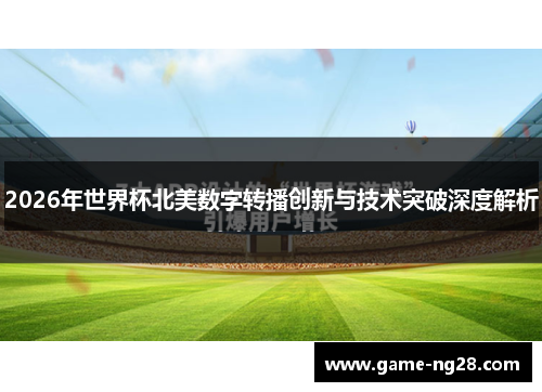 2026年世界杯北美数字转播创新与技术突破深度解析